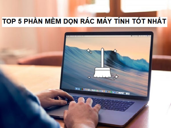 Khám phá 5 phần mềm dọn rác máy tính tốt nhất 2022