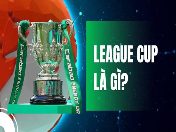League Cup là gì? Giải mấy năm 1 lần, thể thức ra sao?