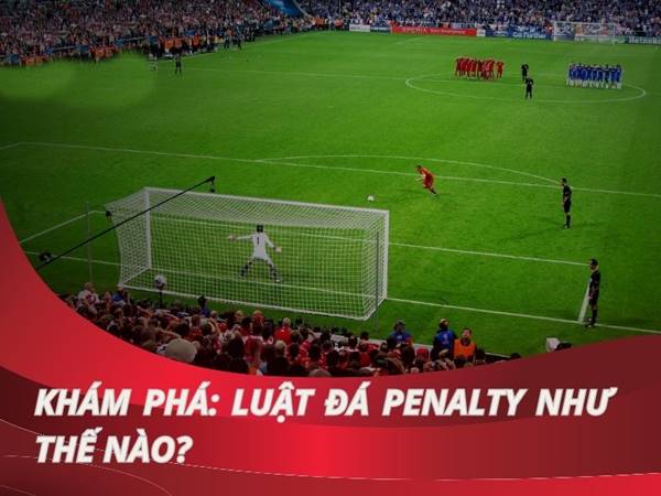 Tìm hiểu luật đá penalty sân 5, 7 và 11 người mới nhất